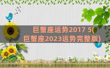 巨蟹座运势2017 5(巨蟹座2023运势完整版)